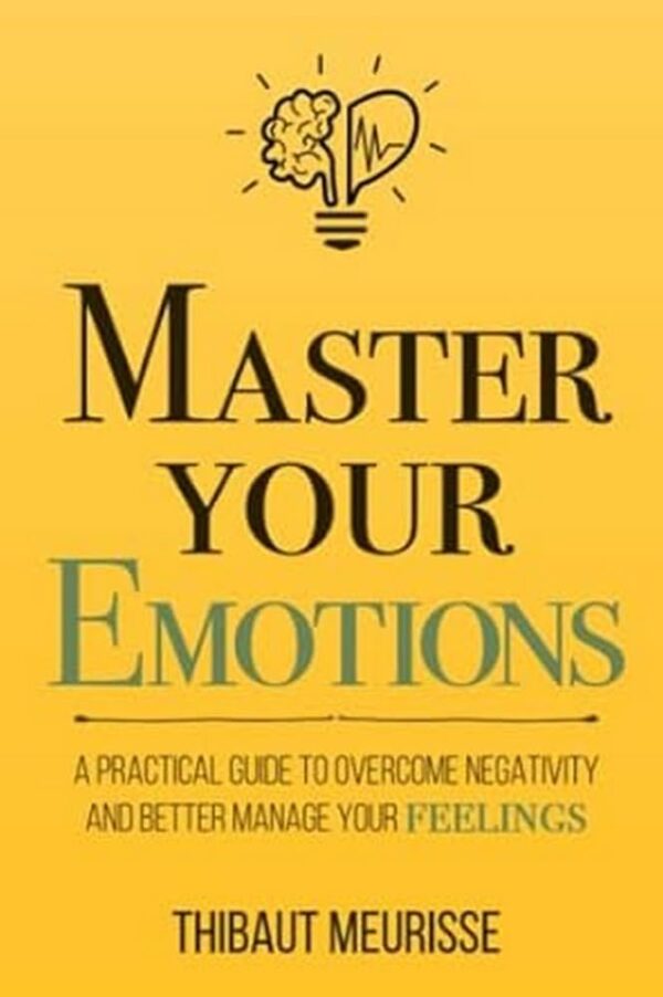 Master Your Emotions: Overcome Negativity And Manage Feelings