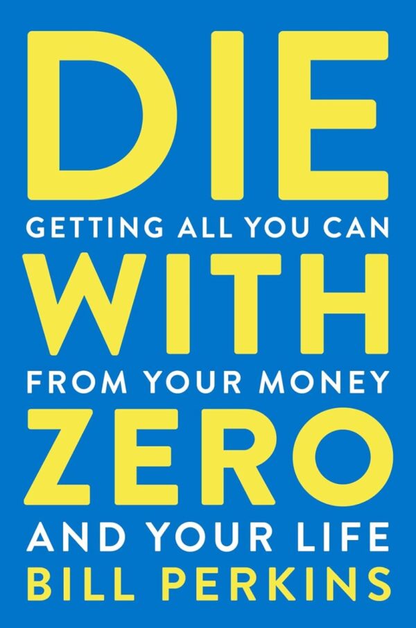 Die With Zero: Maximize Your Wealth And Live A Fulfilling Life