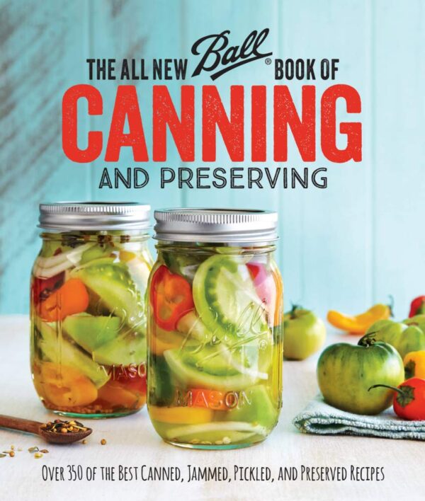 The All New Ball Book Of Canning And Preserving: 350+ Best Canned, Jammed, Pickled, And Preserved Recipes