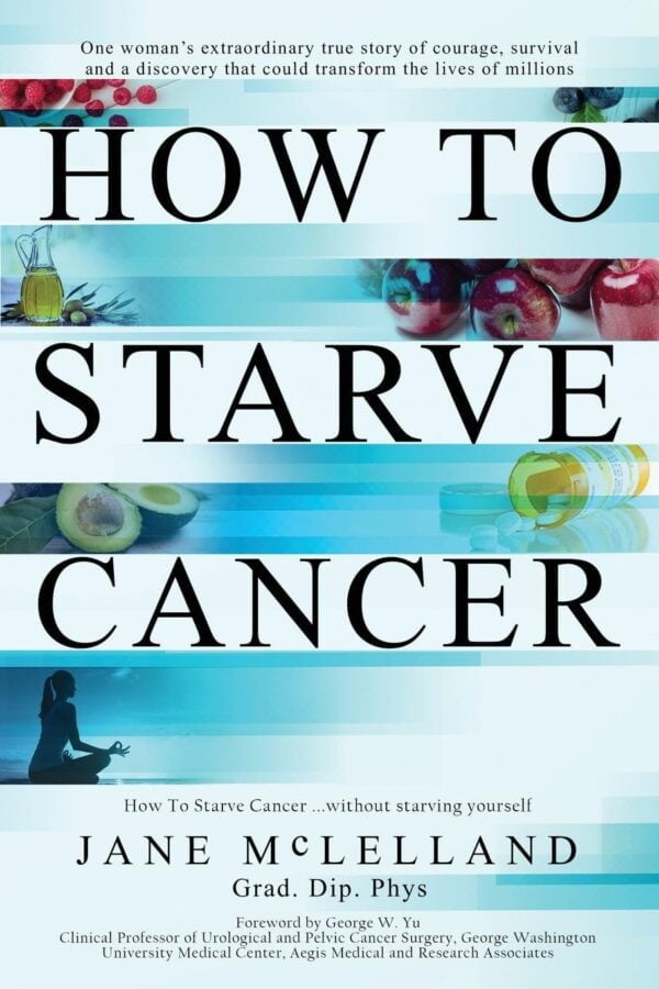 Starve Cancer, Not Yourself: The Ultimate Guide To Cancer Nutrition