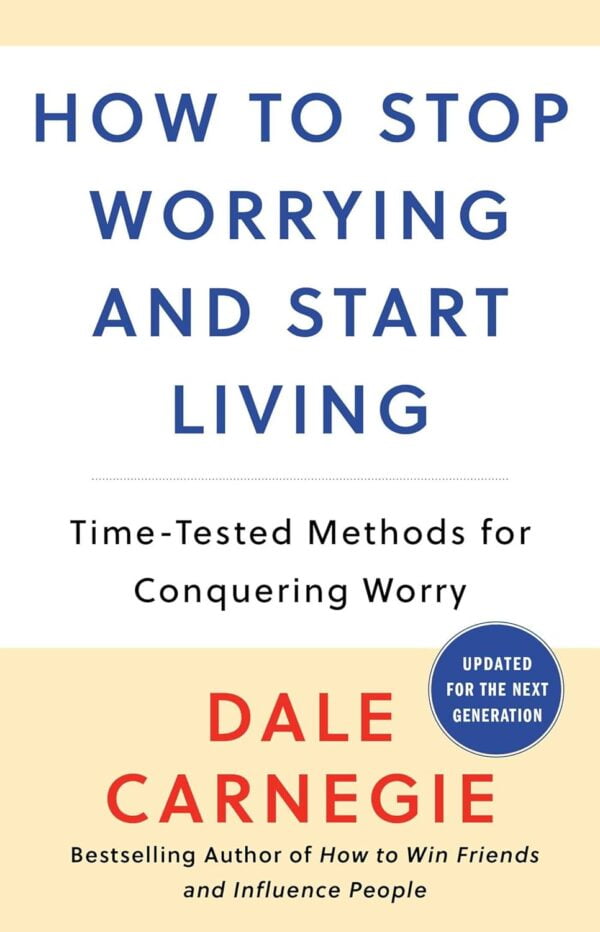 Stop Worrying, Start Living: Conquer Worry With Dale Carnegie'S Time-Tested Methods