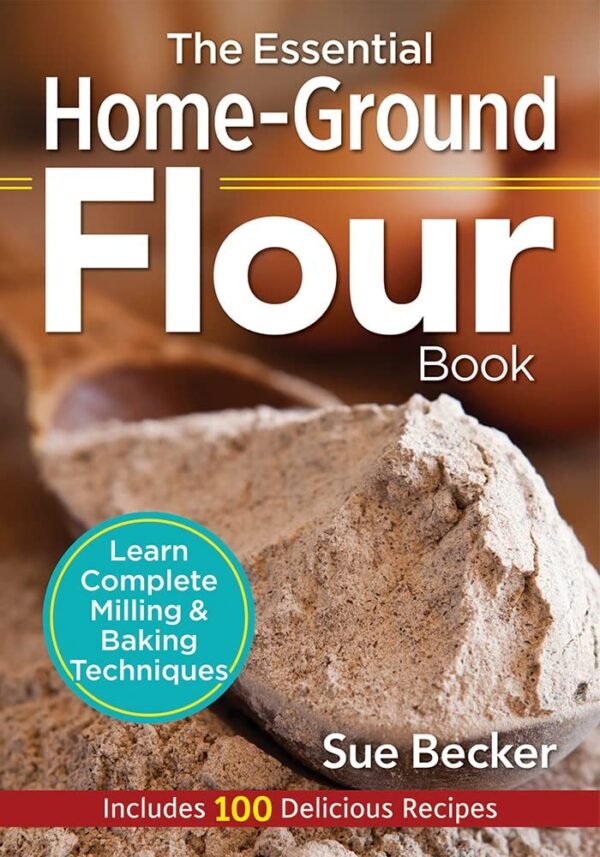 Master Home Milling And Baking: The Essential Home-Ground Flour Book