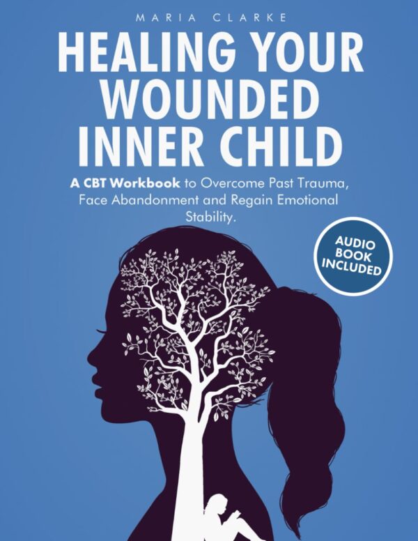 Heal Your Inner Child: Overcome Trauma, Abandonment, And Regain Stability