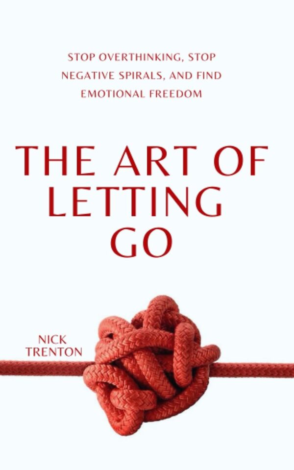 The Art Of Letting Go: Find Emotional Freedom And Stop Overthinking