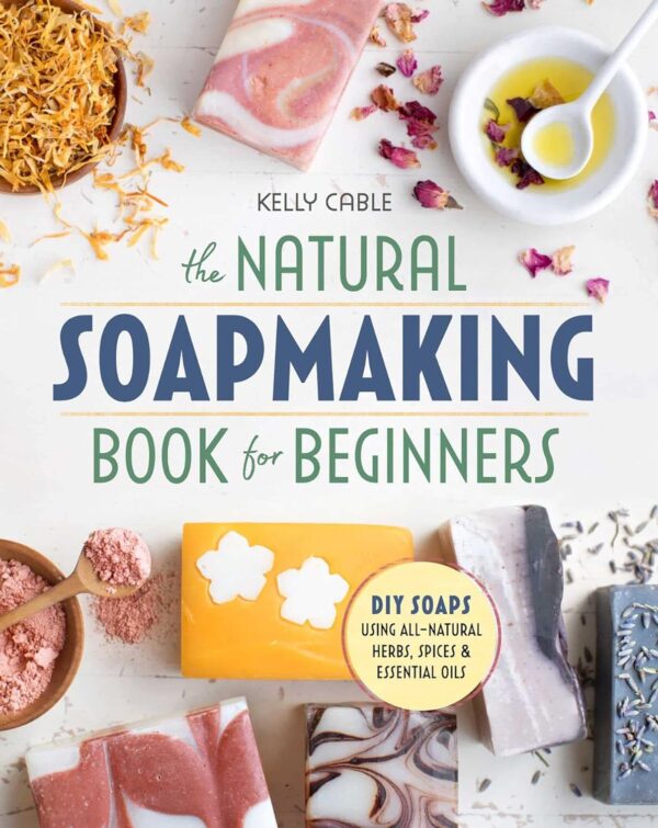 The Natural Soap Making Book For Beginners: Diy Soaps With Herbs, Spices, And Essential Oils