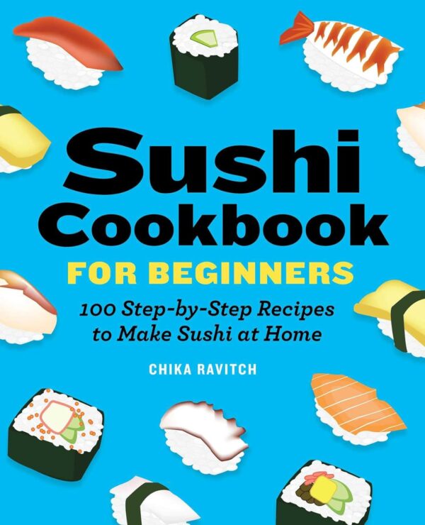 Sushi Cookbook For Beginners: Master Sushi At Home With 100 Easy Recipes