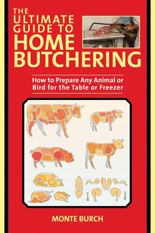 Master Home Butchering: Prepare Any Animal Or Bird For Your Table Or Freezer