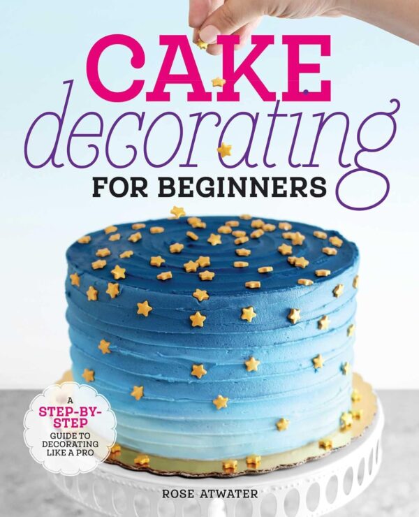 Cake Decorating For Beginners: Master The Art Of Pro-Level Decorating