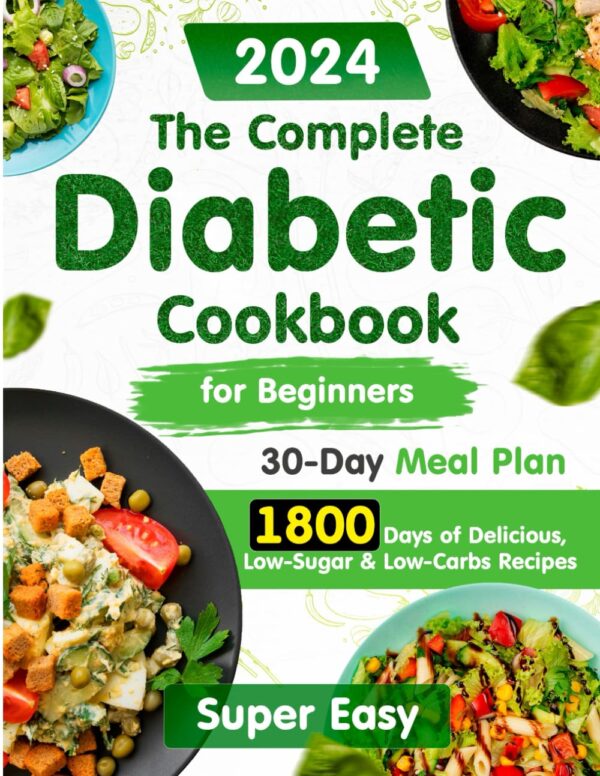 The Complete Diabetic Cookbook For Beginners: 1800 Days Of Easy, Delicious, Low-Sugar Recipes