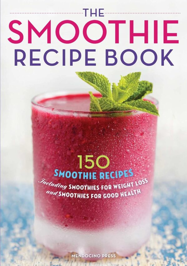 The Smoothie Recipe Book: 150+ Smoothies For Weight Loss, Health, And More