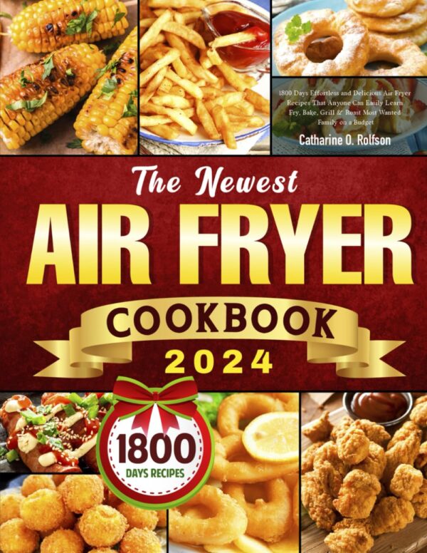 The Newest Air Fryer Cookbook 2024: 1800 Days Of Effortless Air Fryer Recipes