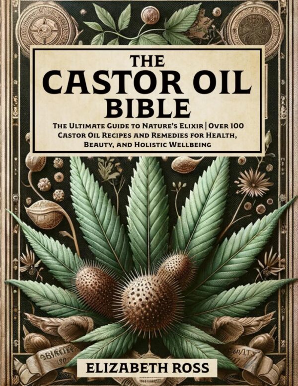 The Castor Oil Bible: Nature'S Elixir For Health, Beauty, And Well-Being