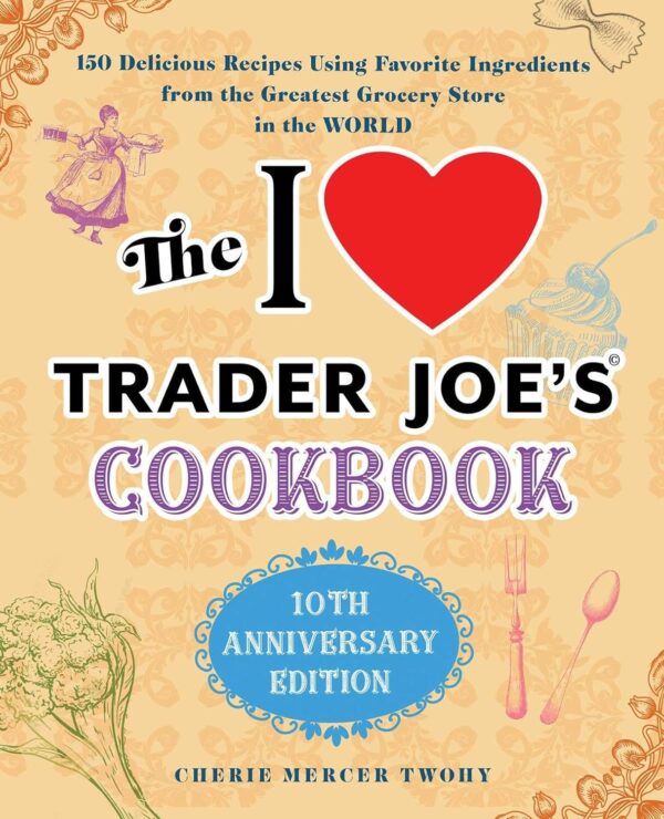 The I Love Trader Joe'S Cookbook: 150 Recipes Using Favorite Ingredients