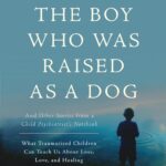 The Boy Who Was Raised as a Dog: A True Story of Feral Children