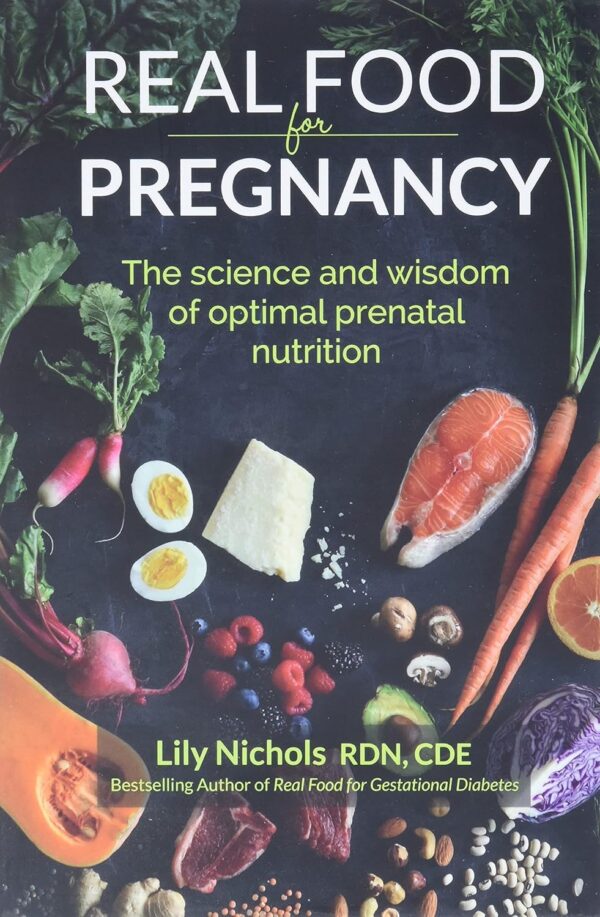 Real Food For Pregnancy: Optimize Prenatal Nutrition With Science And Wisdom