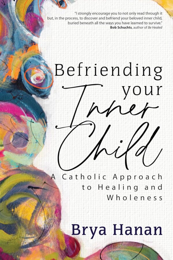 Befriending Your Inner Child: Catholic Healing For Wholeness