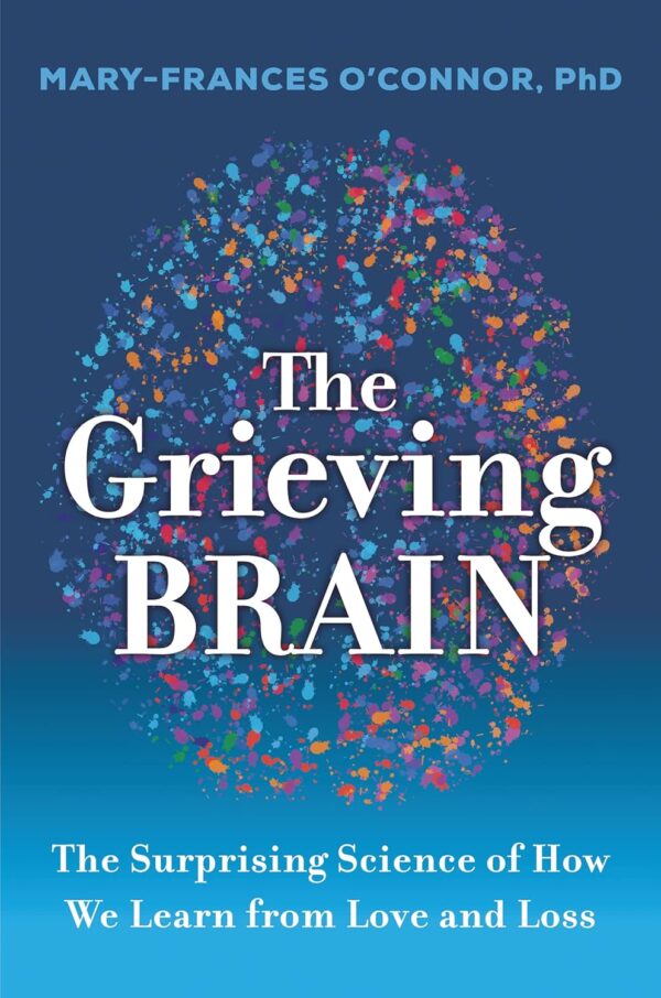 The Grieving Brain: Uncover The Science Of Healing Through Love And Loss