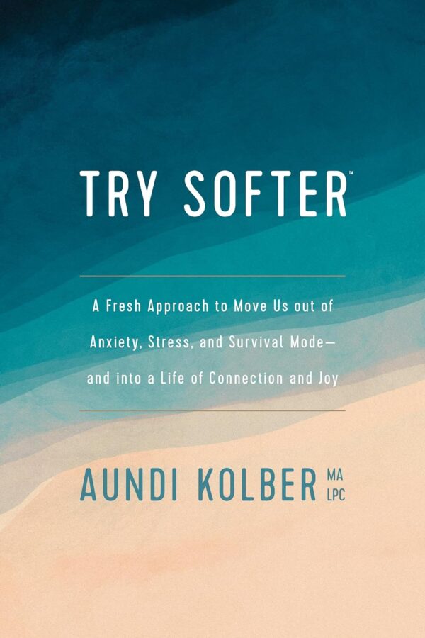 Try Softer: Find Relief From Anxiety, Stress, And Survival Mode