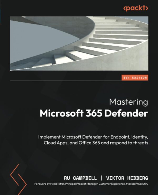 Master Microsoft 365 Defender: Protect Your Endpoints, Identity, Cloud Apps, And Office 365