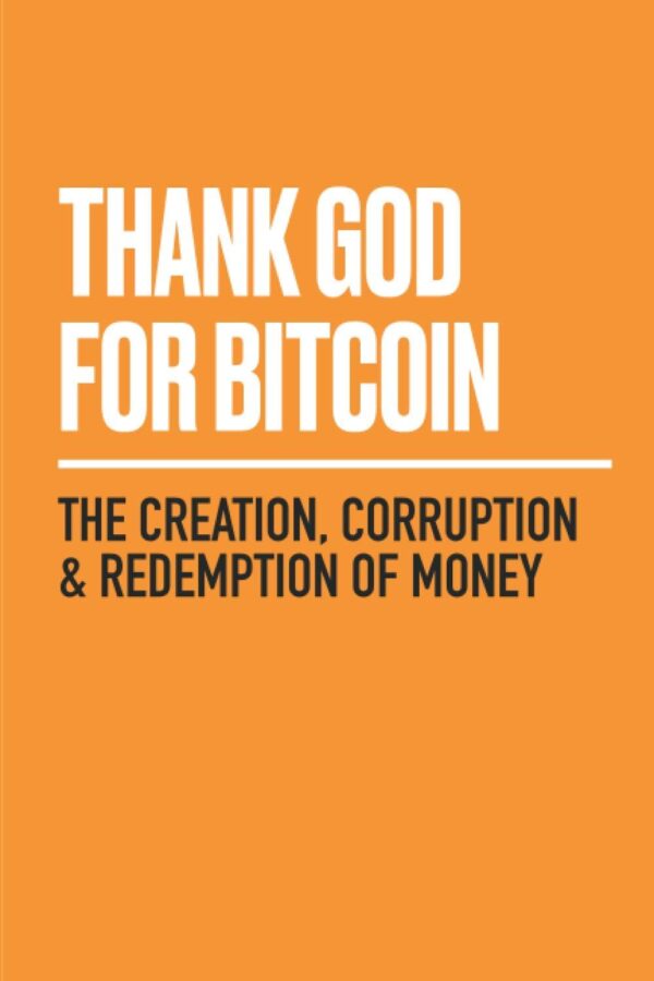 Thank God For Bitcoin: The Creation, Corruption, And Redemption Of Money
