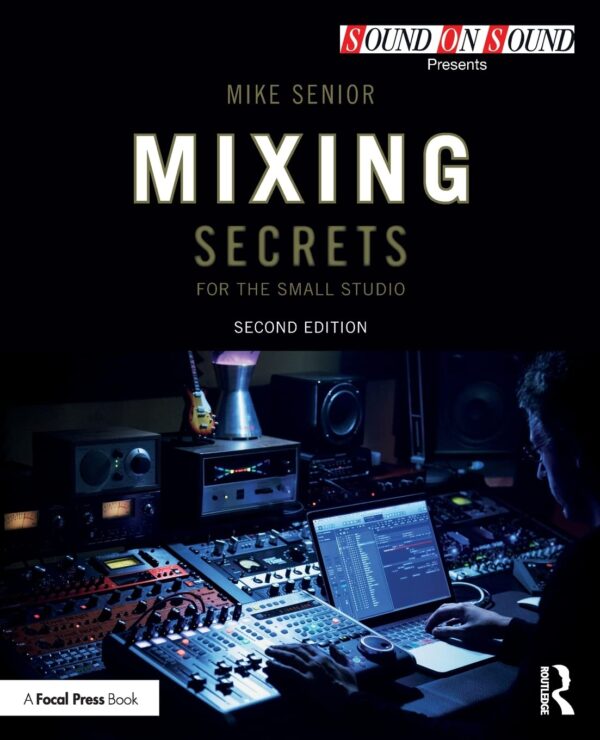 Mixing Secrets For The Small Studio: Master Your Mix In A Compact Space