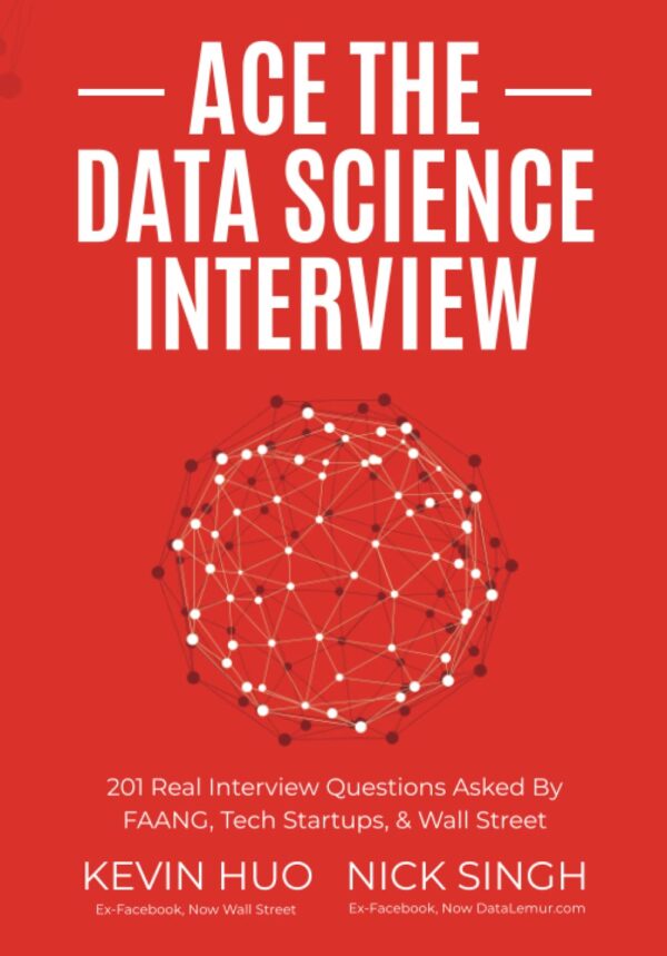 Ace The Data Science Interview: 201 Real Questions From Faang &Amp; Tech Startups