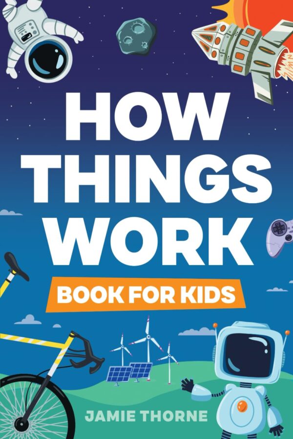 How Things Work: Uncover The Secrets Of The World Around You