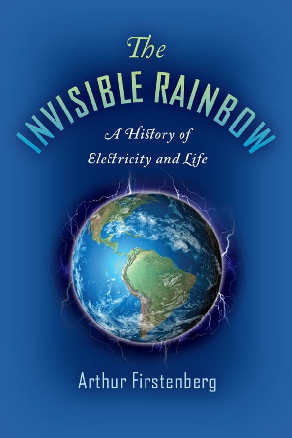 The Invisible Rainbow: Unlocking The Secrets Of Electricity And Life