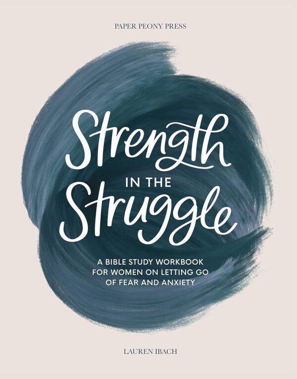 Strength In The Struggle: Overcome Fear And Anxiety With This Bible Study Workbook