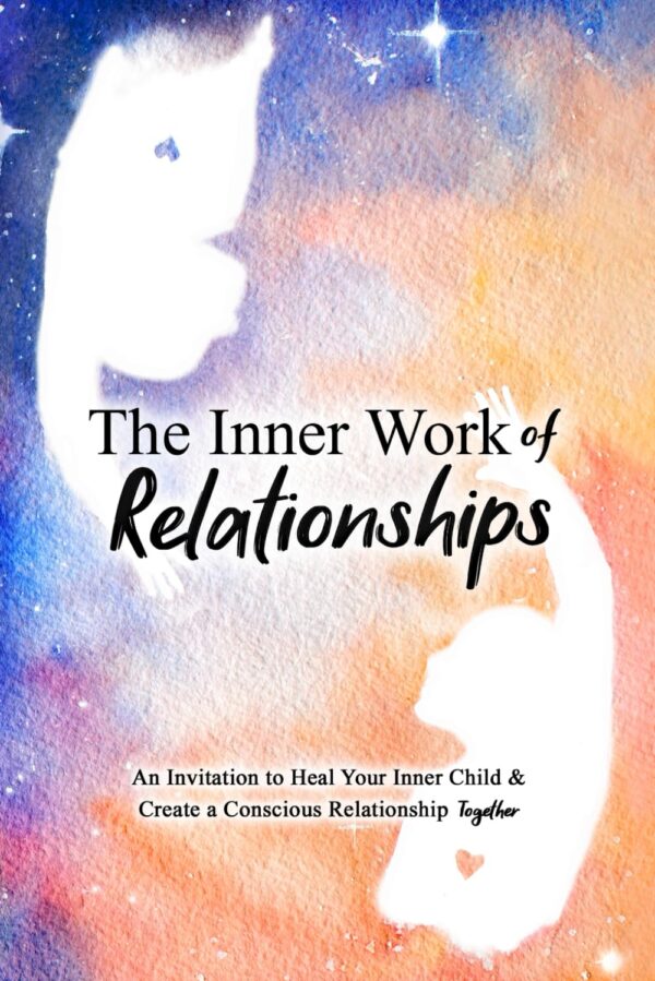 Heal Inner Child, Create Conscious Relationships: The Inner Work Of Relationships