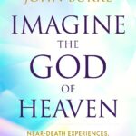 Near-Death Experiences, Divine Revelations, and Unconditional Love: Imagine the God of Heaven