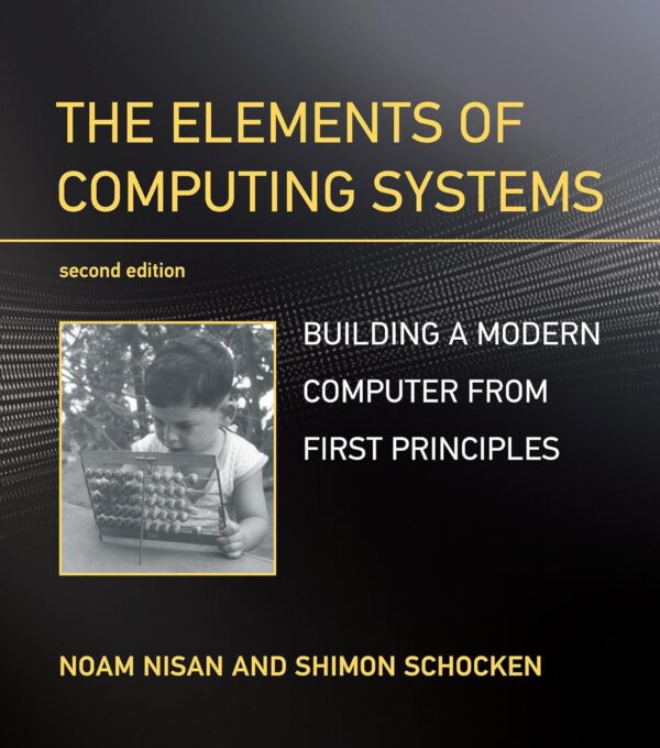 The Elements Of Computing Systems, 2Nd Edition: Build A Modern Computer From Scratch