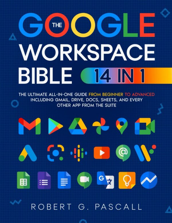 The Google Workspace Bible: Master All 14 Apps From Beginner To Advanced