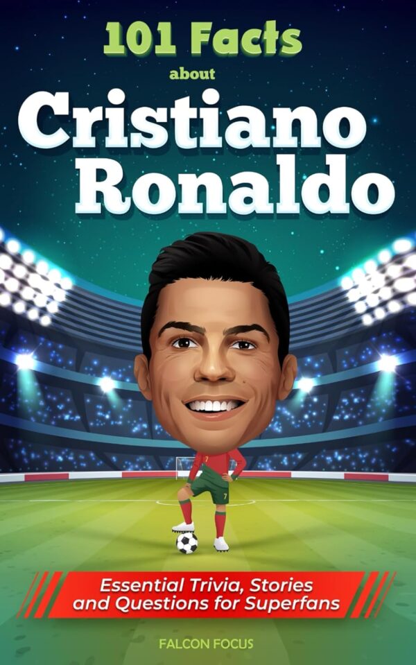 101 Essential Ronaldo Facts: Trivia, Stories, And Quizzes For Superfans