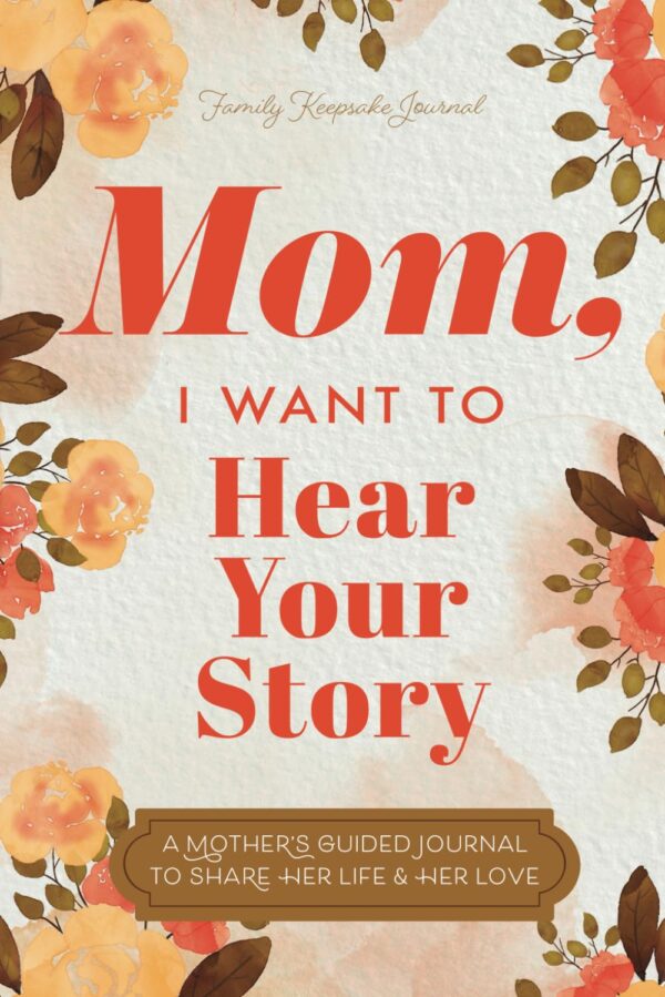 Mom, I Want To Hear Your Story: Preserve Family Memories In A Guided Journal