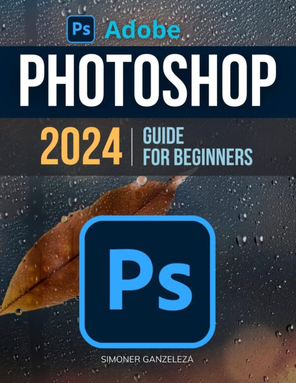 Adobe Photoshop 2024: Beginner'S Guide To Unleash Creativity