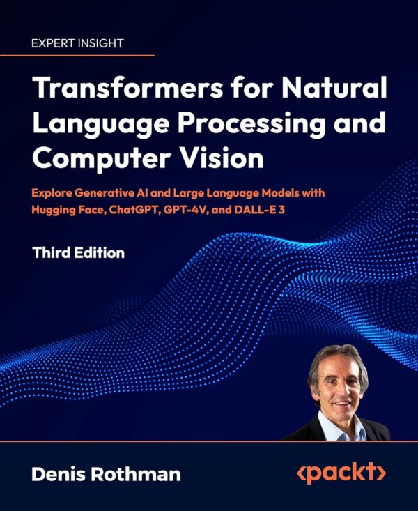 Transformers For Nlp And Computer Vision: Master Generative Ai With Hugging Face, Chatgpt, Gpt-4V, Dall-E 3