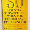 Fifty Essential Things to Do When the Doctor Says It's Cancer