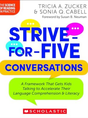 Strive for Five Conversations: A Framework That Gets Kids Talking to Accelerate Their Language Comprehension and Literacy by Tricia A. Zucker