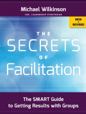 The Secrets of Facilitation: The SMART Guide to Getting Results with Groups 2nd Edition