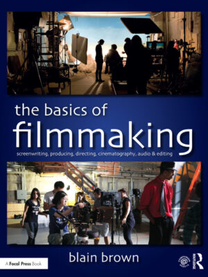 The Basics of Filmmaking 1st Edition Screenwriting, Producing, Directing, Cinematography, Audio, & Editing