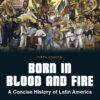 Born in Blood and Fire: A Concise History of Latin America 5th Edition