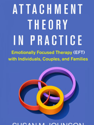 Attachment Theory in Practice Emotionally Focused Therapy (EFT) with Individuals, Couples, and Families