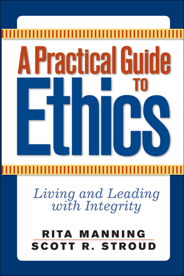 A Practical Guide To Ethics 1St Edition Living And Leading With Integrity