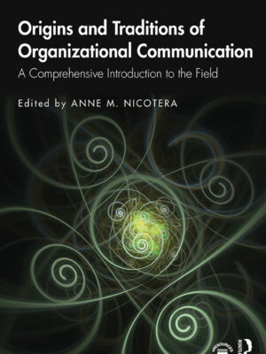 Origins and Traditions of Organizational Communication 1stEdition A Comprehensive Introduction to the Field