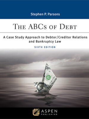 ABCs of Debt 6th Edition A Case Study Approach to Debtor/Creditor Relations and Bankruptcy Law