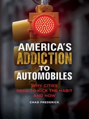 America's Addiction to Automobiles 1stEdition Why Cities Need to Kick the Habit and How